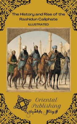 Sự Trỗi Dậy Của Đế Chế Rashidun: Một Điểm Chuyển Nghịch Lịch Trong Lịch Sử Hồi Giáo & Tác Động Lâu Dài của Nó Đối Với Khu Vực Trung Á.